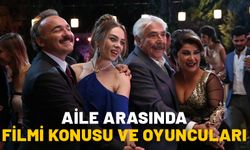 AİLE ARASINDA FİLMİ NEREDE VE NE ZAMAN ÇEKİLDİ? Aile Arasında konusu ve oyuncuları