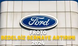 FORD OTOMOTİV BEDELSİZ SERMAYE ARTIRIMI 2024: FROTO bedelsiz sermaye artırımı ne zaman?