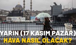 YARIN (17 KASIM PAZAR) HAVA NASIL OLACAK? İstanbul’da yarın yağmur var mı? Meteoroloji 17 Kasım güncel hava durumu