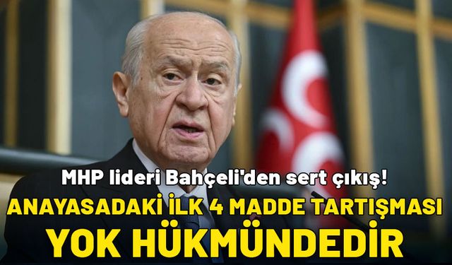 MHP lideri Bahçeli'den sert çıkış: Anayasadaki ilk 4 madde tartışması bizim için yok hükmündedir