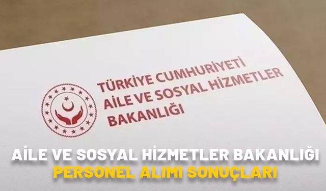 AİLE VE SOSYAL HİZMETLER BAKANLIĞI PERSONEL ALIMI SONUÇLARI 2024: Aile Bakanlığı 2 bin 390 personel alımı sonuçları