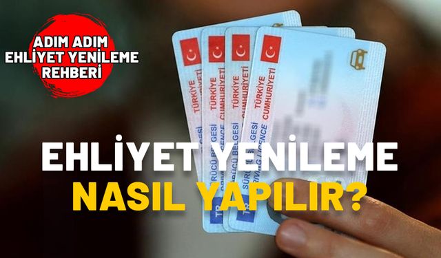 EHLİYET YENİLEME NASIL YAPILIR? Ehliyet yenilemek için hangi belgeler gerekli? Ehliyet yenileme rehberi