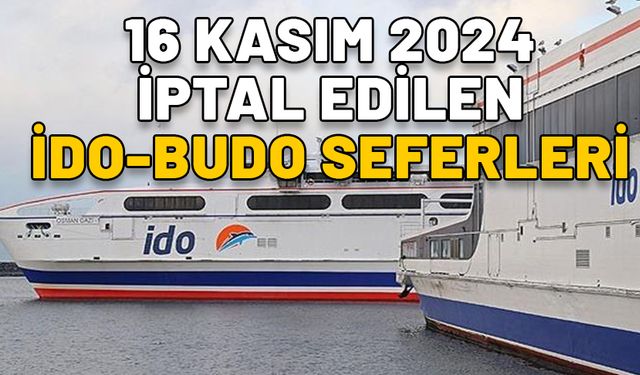 16 KASIM İPTAL EDİLEN İDO-BUDO SEFERLERİ 2024: Kötü hava şartları deniz trafiğini vurdu