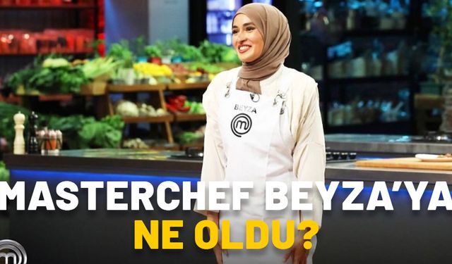 MASTERCHEF BEYZA’YA NE OLDU, YANDI MI, NASIL YANDI? Somer Şef’ten Beyza Aydın açıklaması