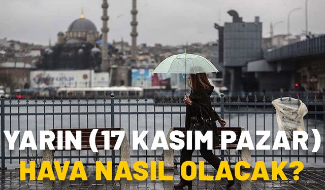 YARIN (17 KASIM PAZAR) HAVA NASIL OLACAK? İstanbul’da yarın yağmur var mı? Meteoroloji 17 Kasım güncel hava durumu