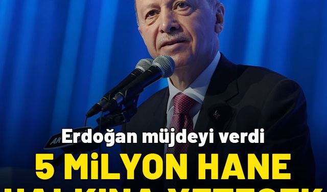 Cumhurbaşkanı Erdoğan müjdeyi verdi: 5 milyon hane halkına yetecek
