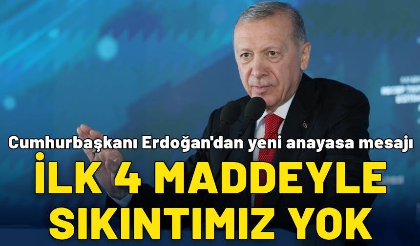 Cumhurbaşkanı Erdoğan'dan yeni anayasa mesajı: İlk 4 maddeyle sıkıntımız yok