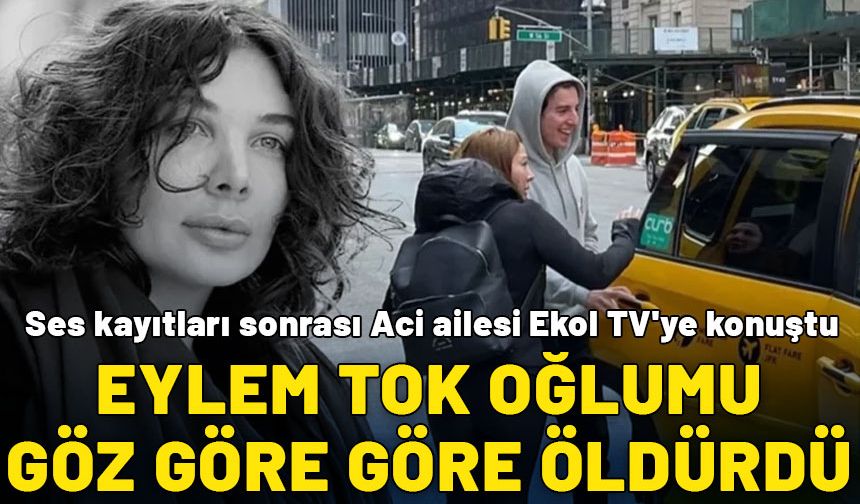 Ses kayıtları sonrası Aci ailesi Ekol TV'ye konuştu: Eylem Tok oğlumu göz göre göre öldürdü