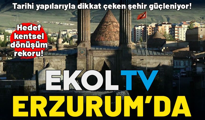 Ekol TV Erzurum'da! Tarihi yapılarıyla dikkat çeken şehir güçleniyor: Hedef kentsel dönüşüm rekoru kırmak