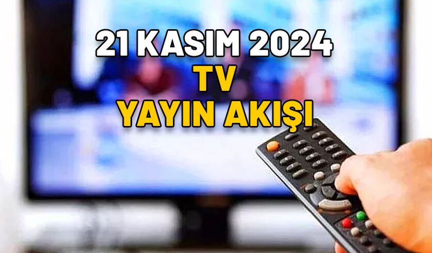 21 KASIM 2024 PERŞEMBE Now TV, TV8, Show TV, Star TV, TRT1, Kanal D, ATV YAYIN AKIŞI: Bugün TV’de neler var?