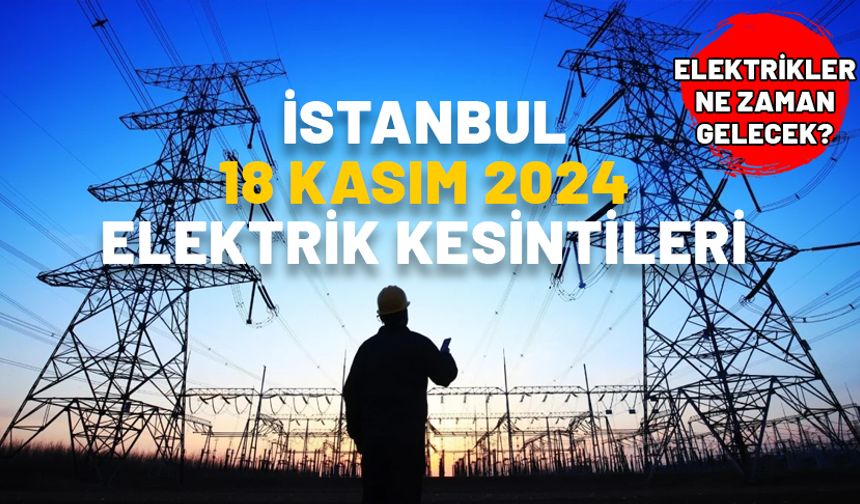 İSTANBUL 18 KASIM ELEKTRİK KESİNTİLERİ 2024: Fatih, Şişli, Zeytinburnu, Silivri, Esenler. Elektrikler ne zaman gelecek?