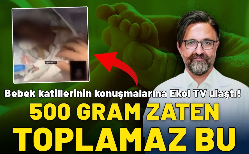 Bebek katillerinin konuşmalarına Ekol TV ulaştı! "Toplamaz bu, 500g zaten"