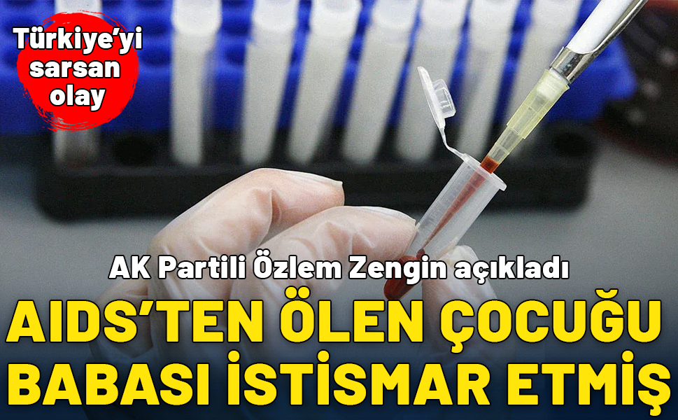 AK Partili Özlem Zengin açıkladı: AIDS'ten ölen çocuğu babası istismar etmiş