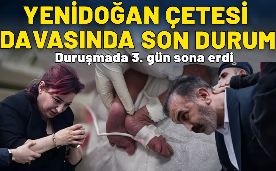 Duruşmada 3. gün sona erdi: Yenidoğan çetesi davasında son durum