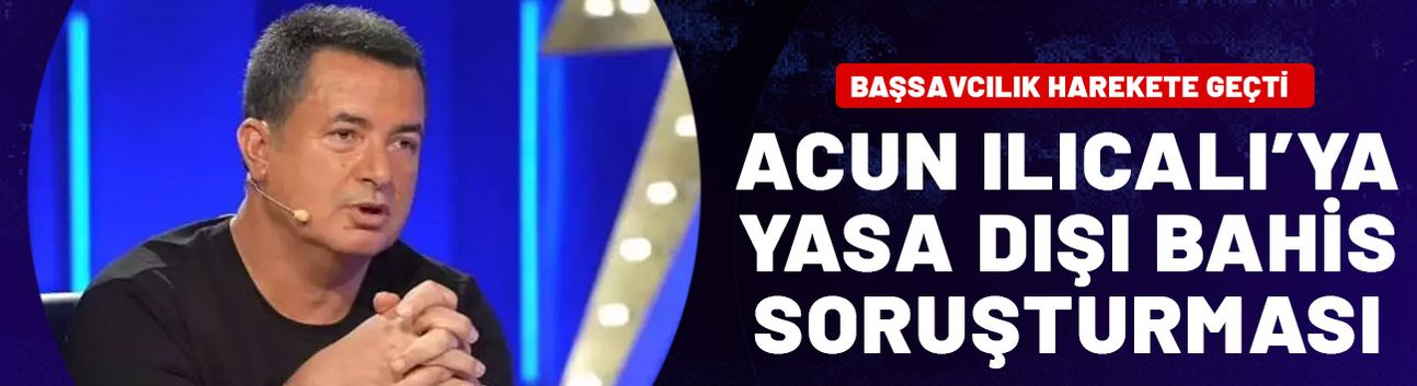 Acun Ilıcalı'ya yasa dışı bahis soruşturması