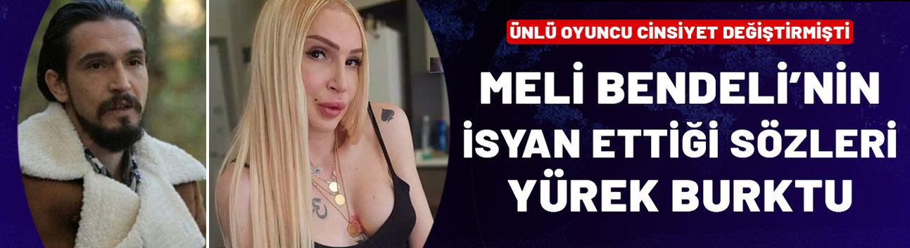 Cinsiyet değiştiren Meli Bendeli isyan etti: Keşke her şey bu kadar zor olmasaydı…